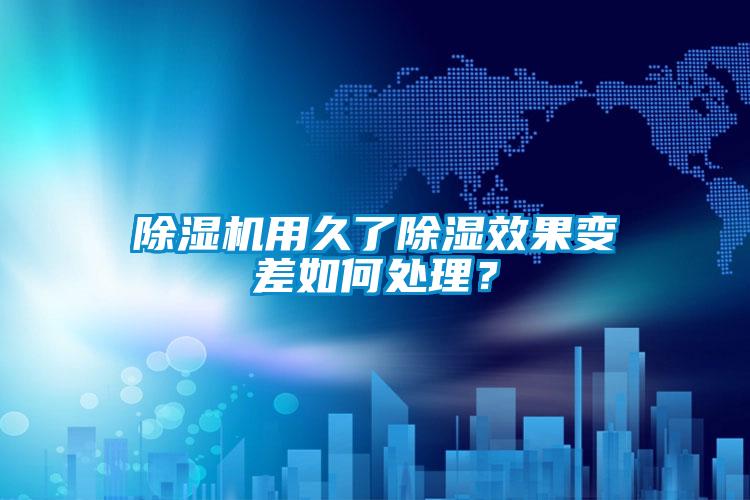 除濕機用久了除濕效果變差如何處理？