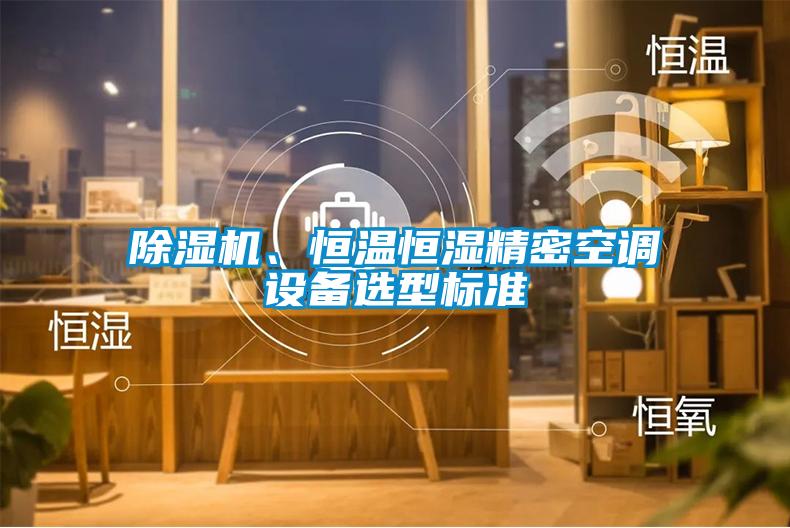 除濕機、恒溫恒濕精密空調設備選型標準