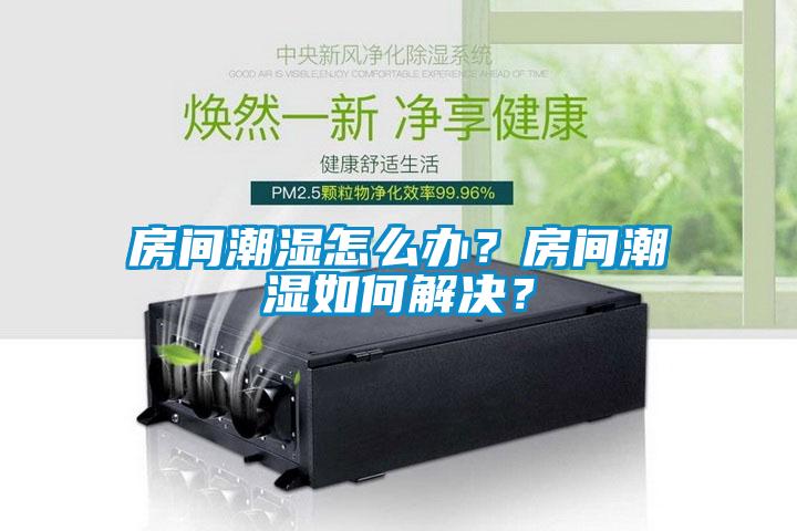 房間潮濕怎么辦？房間潮濕如何解決？