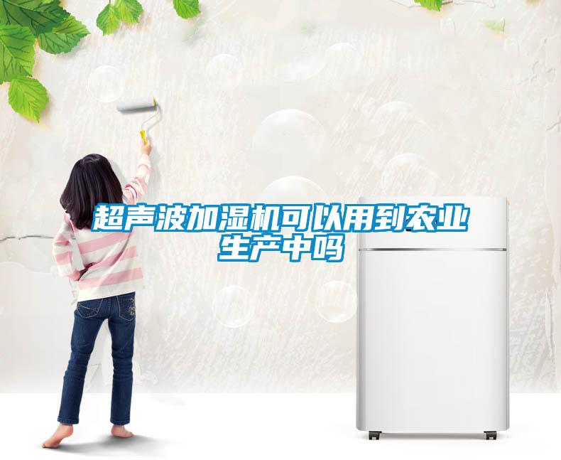 超聲波加濕機可以用到農業(yè)生產中嗎