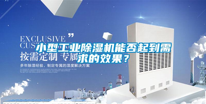 小型工業除濕機能否起到需求的效果？
