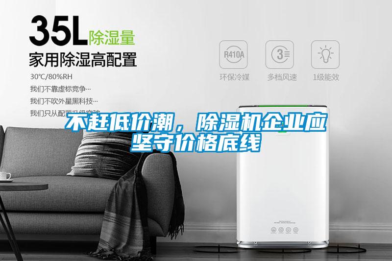 不趕低價潮，除濕機企業(yè)應堅守價格底線