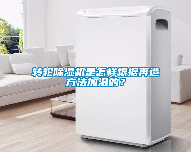 轉輪除濕機是怎樣根據再造方法加溫的？