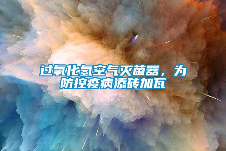 過氧化氫空氣滅菌器，為防控疫病添磚加瓦