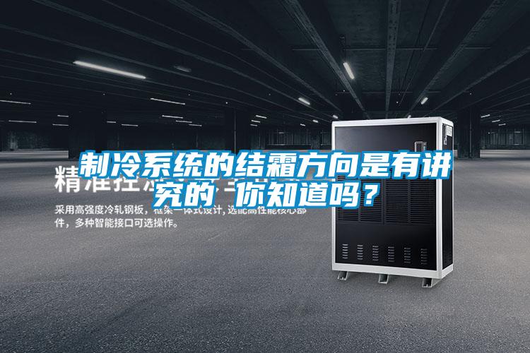 制冷系統的結霜方向是有講究的 你知道嗎？