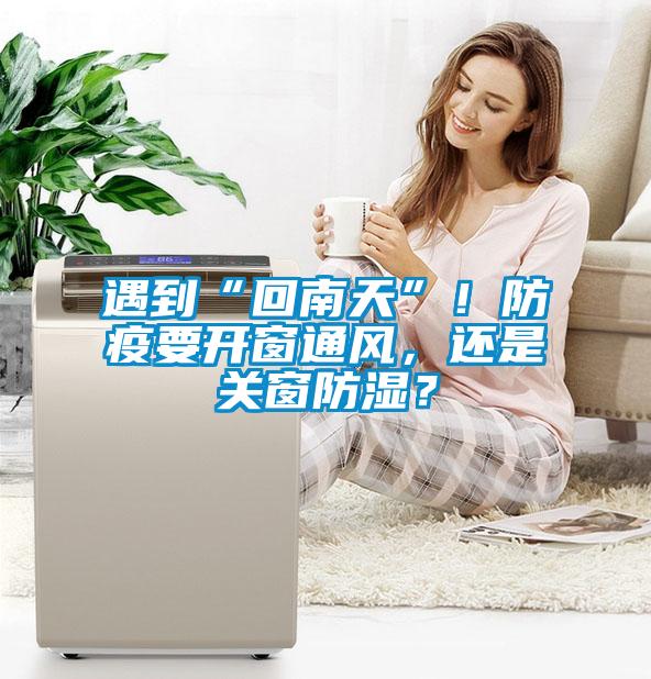遇到“回南天”！防疫要開(kāi)窗通風(fēng)，還是關(guān)窗防濕？