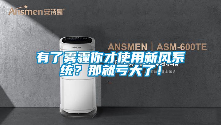 有了霧霾你才使用新風系統？那就虧大了！