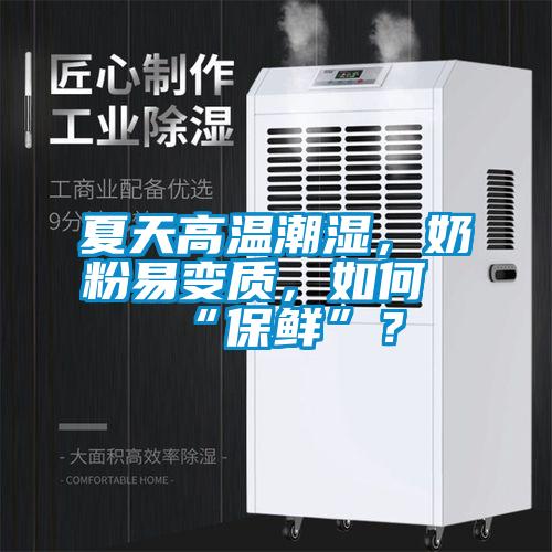 夏天高溫潮濕，奶粉易變質(zhì)，如何“保鮮”？