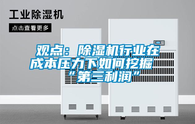 觀點：除濕機行業在成本壓力下如何挖掘“第三利潤”