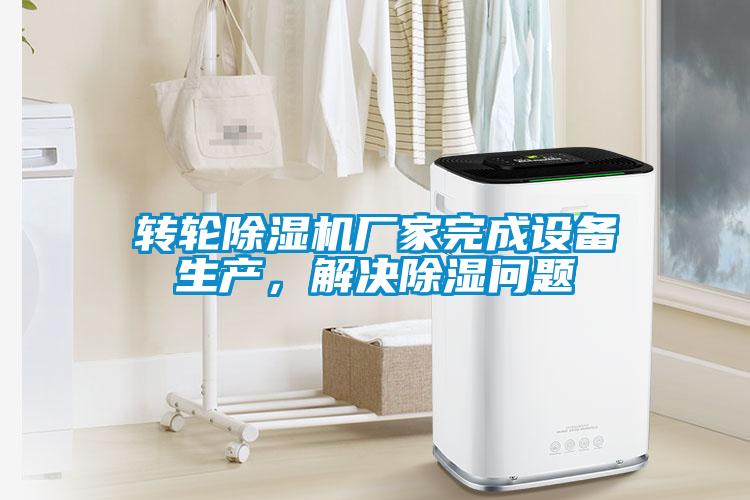 轉(zhuǎn)輪除濕機廠家完成設(shè)備生產(chǎn)，解決除濕問題