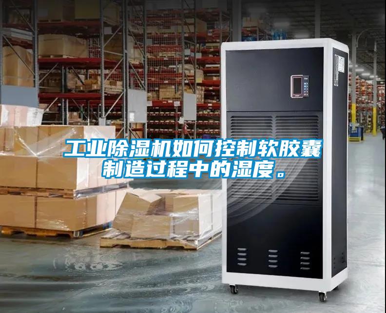 工業(yè)除濕機(jī)如何控制軟膠囊制造過(guò)程中的濕度。