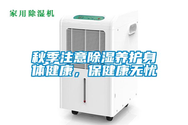 秋季注意除濕養(yǎng)護(hù)身體健康，保健康無(wú)憂
