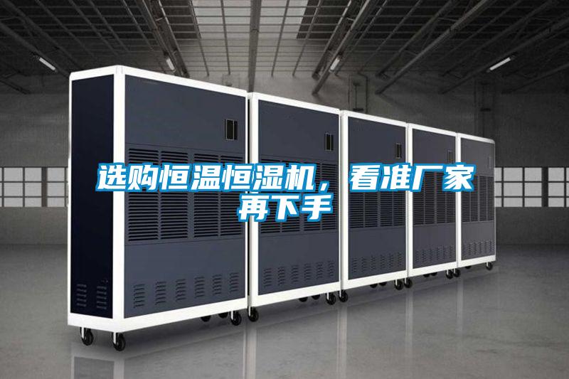選購(gòu)恒溫恒濕機(jī)，看準(zhǔn)廠家再下手