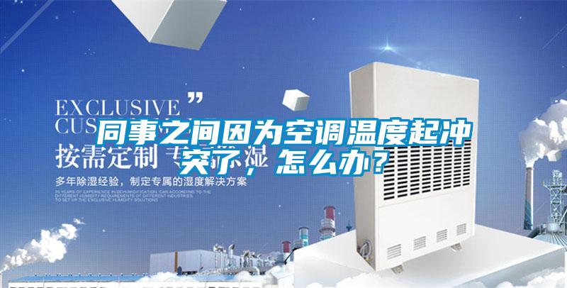 同事之間因?yàn)榭照{(diào)溫度起沖突了，怎么辦？