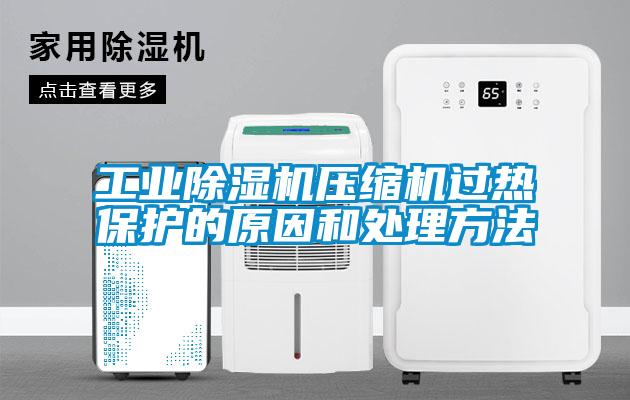 工業除濕機壓縮機過熱保護的原因和處理方法