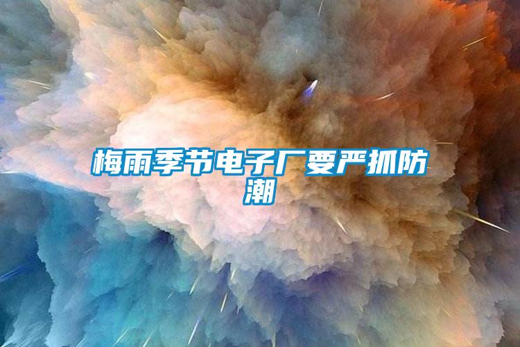 梅雨季節電子廠要嚴抓防潮