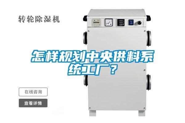 怎樣規(guī)劃中央供料系統(tǒng)工廠？
