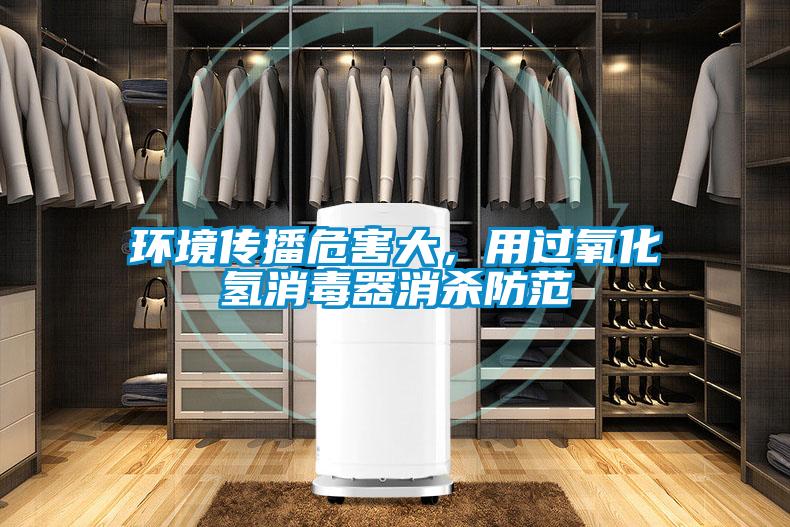 環境傳播危害大，用過氧化氫消毒器消殺防范