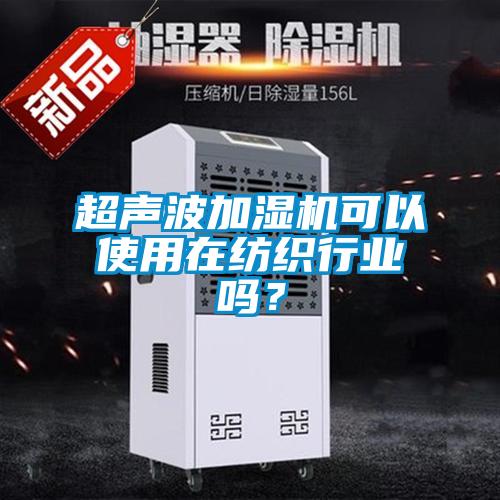 超聲波加濕機可以使用在紡織行業嗎？