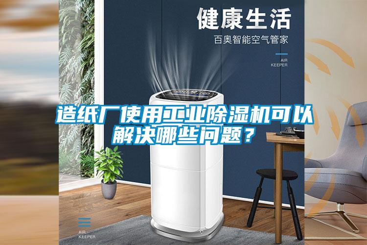造紙廠使用工業除濕機可以解決哪些問題？