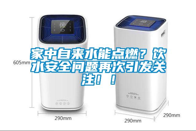 家中自來水能點(diǎn)燃？飲水安全問題再次引發(fā)關(guān)注！！