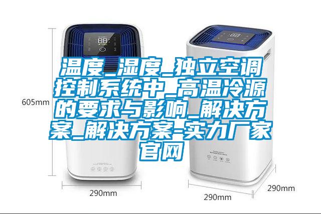 溫度_濕度_獨立空調控制系統(tǒng)中_高溫冷源的要求與影響_解決方案_解決方案-實力廠家官網(wǎng)