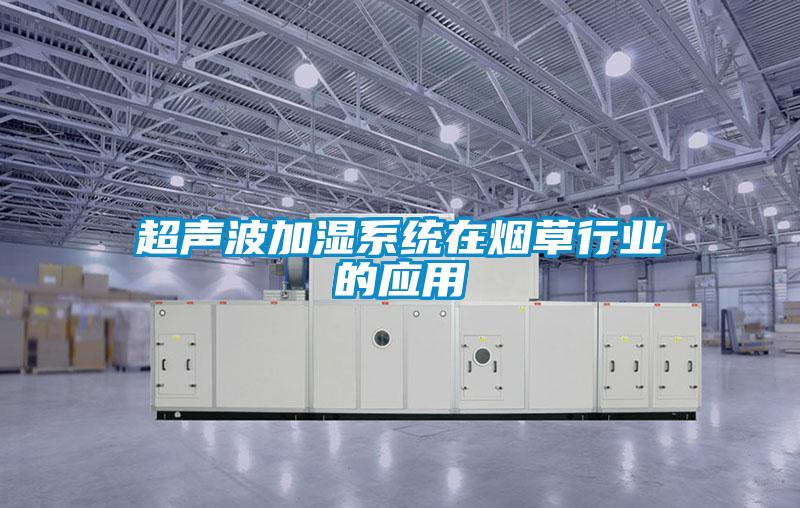 超聲波加濕系統在煙草行業的應用