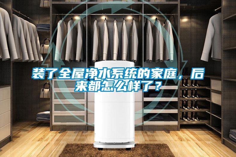 裝了全屋凈水系統(tǒng)的家庭，后來都怎么樣了？