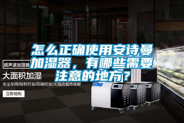 怎么正確使用安詩曼加濕器，有哪些需要注意的地方？