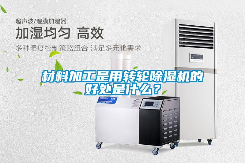 材料加工是用轉(zhuǎn)輪除濕機(jī)的好處是什么？