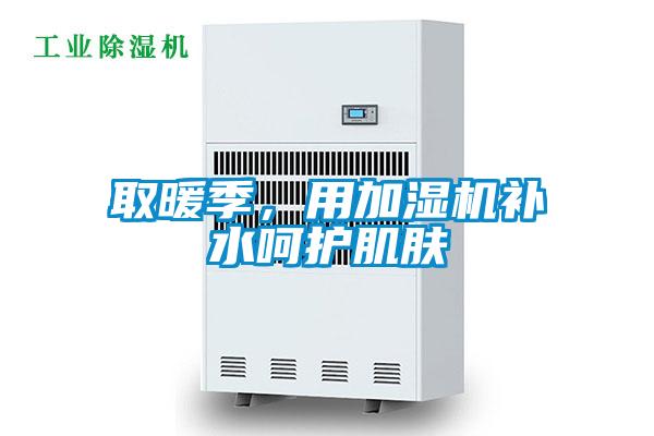 取暖季，用加濕機補水呵護肌膚
