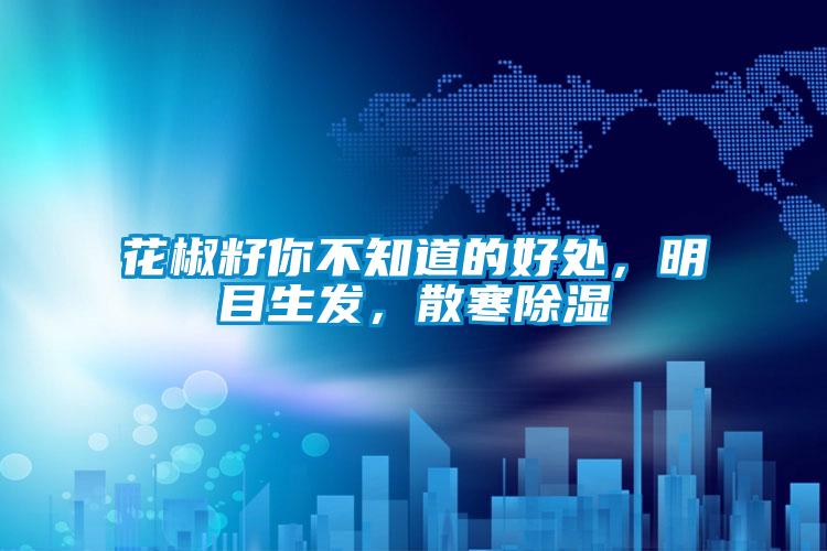 花椒籽你不知道的好處，明目生發，散寒除濕