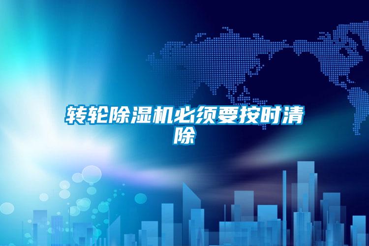 轉輪除濕機必須要按時清除