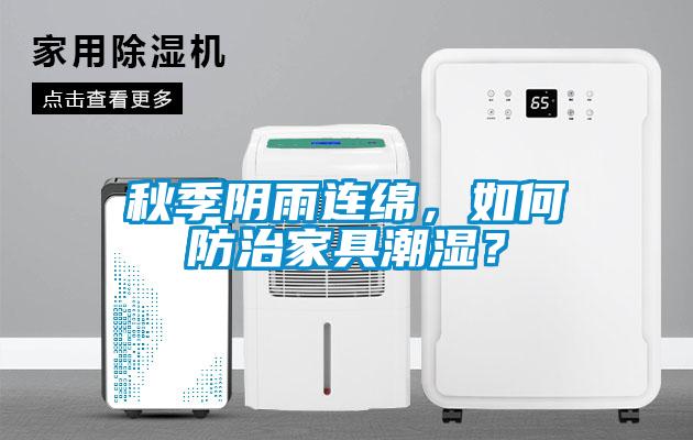 秋季陰雨連綿，如何防治家具潮濕？