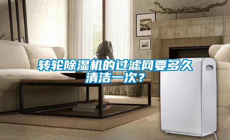轉輪除濕機的過濾網要多久清潔一次？