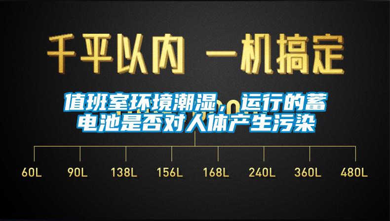 值班室環(huán)境潮濕，運行的蓄電池是否對人體產(chǎn)生污染