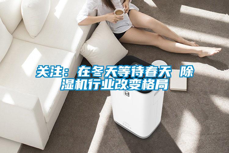 關注：在冬天等待春天 除濕機行業改變格局