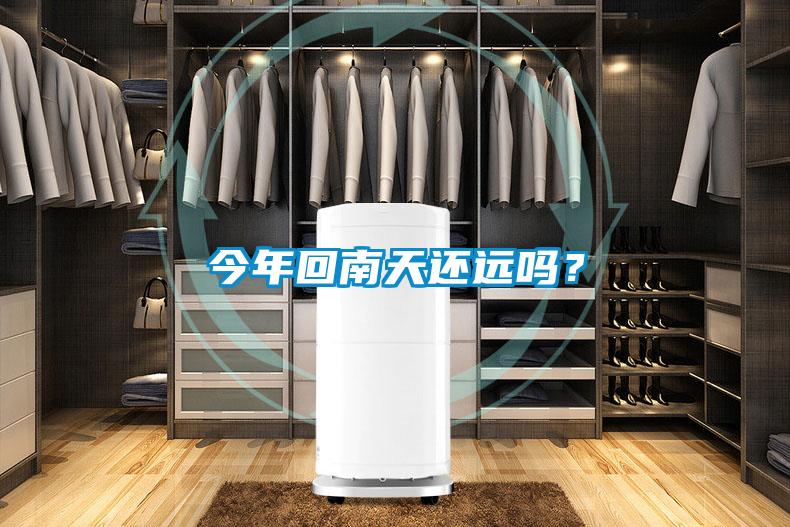今年回南天還遠嗎？
