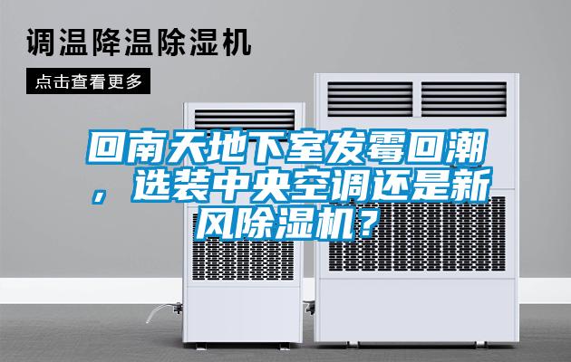 回南天地下室發霉回潮，選裝中央空調還是新風除濕機？