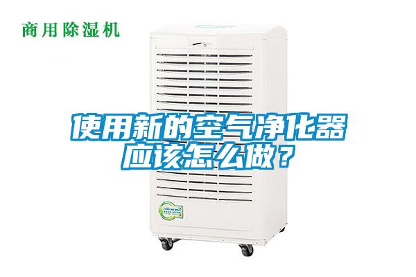 使用新的空氣凈化器應該怎么做？
