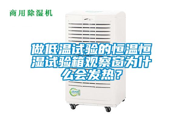 做低溫試驗的恒溫恒濕試驗箱觀察窗為什么會發熱？