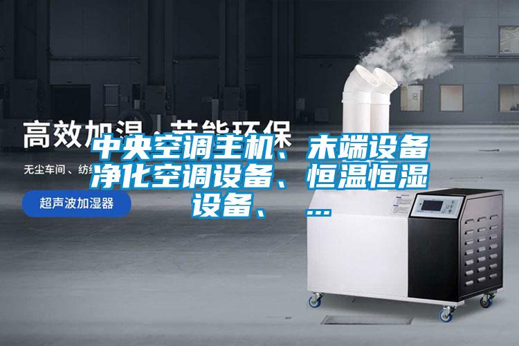 中央空調主機、末端設備凈化空調設備、恒溫恒濕設備、 ...
