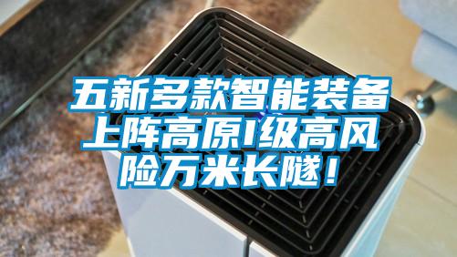 五新多款智能裝備上陣高原I級高風(fēng)險萬米長隧！