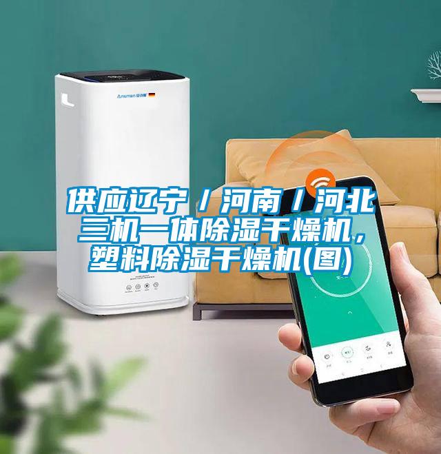 供應遼寧／河南／河北三機一體除濕干燥機，塑料除濕干燥機(圖)