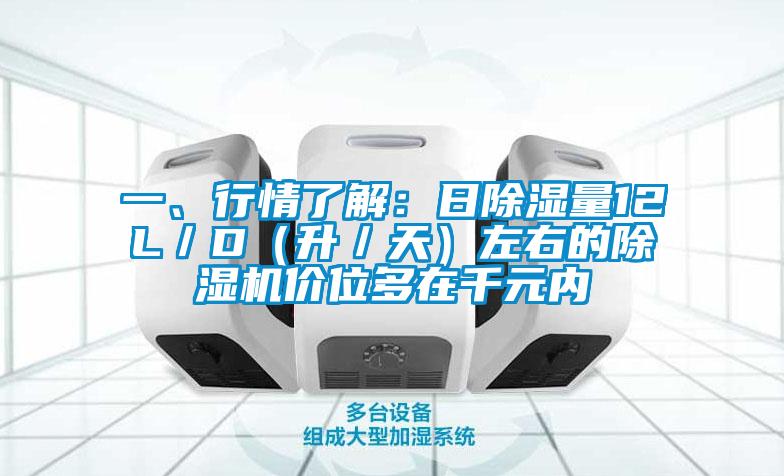 一、行情了解：日除濕量12L／D（升／天）左右的除濕機(jī)價(jià)位多在千元內(nèi)
