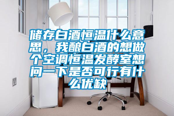 儲存白酒恒溫什么意思，我釀白酒的想做個空調(diào)恒溫發(fā)酵室想問一下是否可行有什么優(yōu)缺