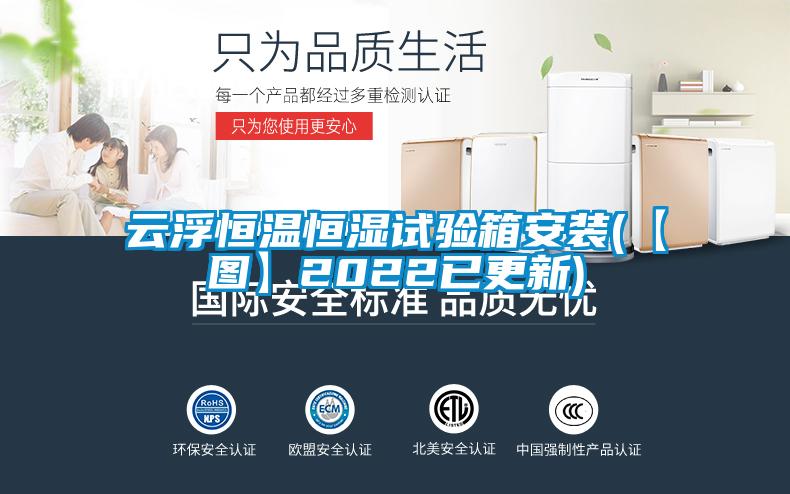 云浮恒溫恒濕試驗箱安裝(【圖】2022已更新)