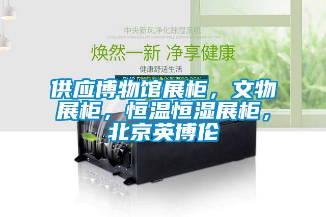 供應(yīng)博物館展柜，文物展柜，恒溫恒濕展柜，北京英博倫