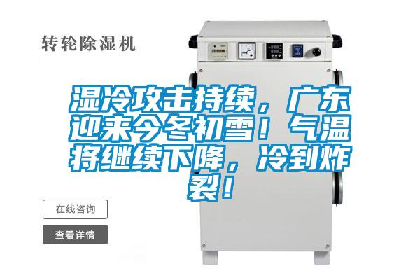 濕冷攻擊持續(xù)，廣東迎來(lái)今冬初雪！氣溫將繼續(xù)下降，冷到炸裂！