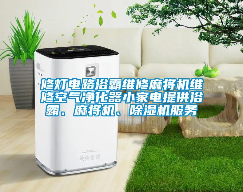 修燈電路浴霸維修麻將機維修空氣凈化器小家電提供浴霸、麻將機、除濕機服務